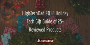 The HighTechDad 2018 Holiday Tech Gift Guide of 25+ Reviewed Products