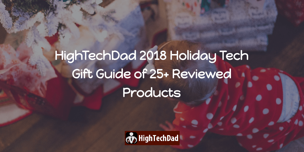 The HighTechDad 2018 Holiday Tech Gift Guide of 25+ Reviewed Products