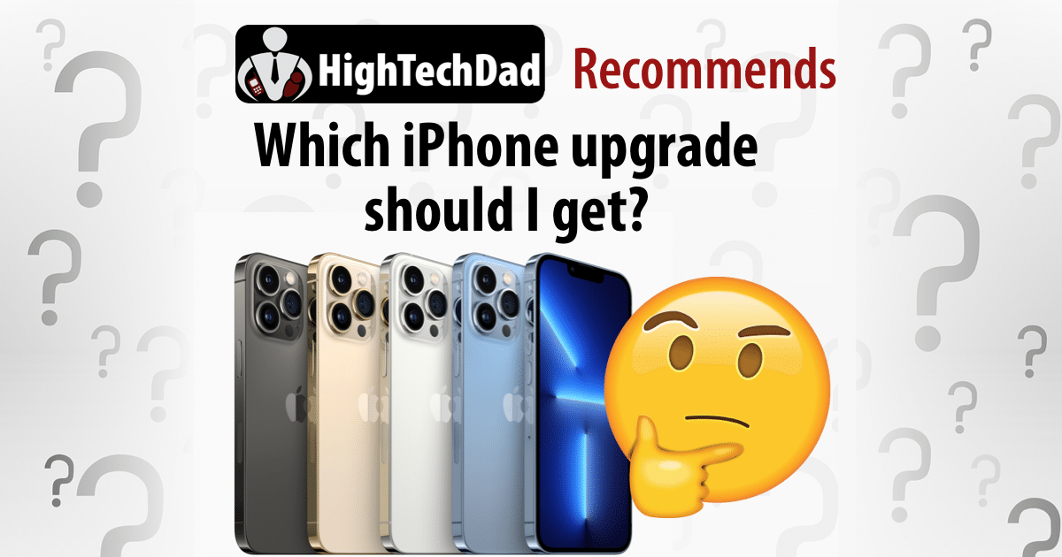 HighTechDad recommends - which iPhone upgrade
