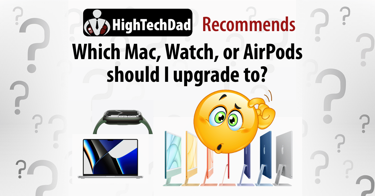 HighTechDad recommends - which Mac, Watch, or AirPods to upgrade to